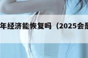 2025年经济能恢复吗（2025会是怎样的）