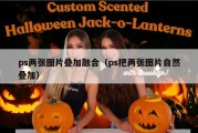 ps两张图片叠加融合（ps把两张图片自然叠加）