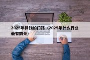 2025年挣钱的门路（2025年什么行业最有前景）