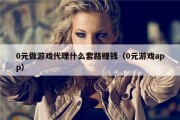 0元做游戏代理什么套路赚钱（0元游戏app）