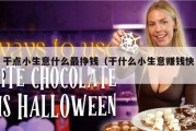 干点小生意什么最挣钱（干什么小生意赚钱快）