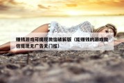 赚钱游戏可提现微信破解版（能赚钱的游戏微信提现无广告无门槛）