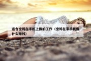 适合宝妈在手机上做的工作（宝妈在家手机做什么赚钱）