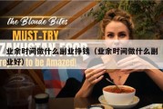 业余时间做什么副业挣钱（业余时间做什么副业好）