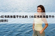 小红书具体是干什么的（小红书具体是干什么的软件）