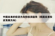 中国未来的投资方向和投资趋势（我国未来投资发展方向）