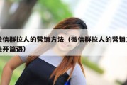 微信群拉人的营销方法（微信群拉人的营销方法开篇语）