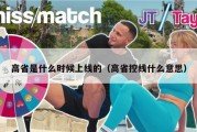 高省是什么时候上线的（高省控线什么意思）