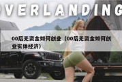 00后无资金如何创业（00后无资金如何创业实体经济）