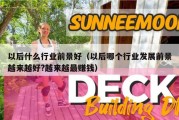 以后什么行业前景好（以后哪个行业发展前景越来越好?越来越最赚钱）