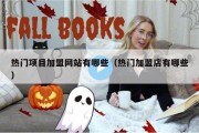 热门项目加盟网站有哪些（热门加盟店有哪些）