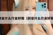 创业什么行业好做（创业什么行业好做）