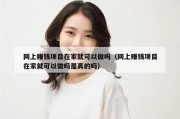网上赚钱项目在家就可以做吗（网上赚钱项目在家就可以做吗是真的吗）