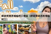 附近劳务市场临时工地址（附近劳动力市场临时工）