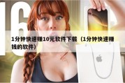 1分钟快速赚10元软件下载（1分钟快速赚钱的软件）