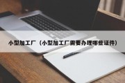 小型加工厂（小型加工厂需要办理哪些证件）