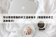 可以寄到家做的手工活串珠子（带回家的手工活串珠子）