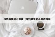 挣钱最快的小游戏（挣钱最快的小游戏推荐）