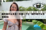 国外做什么生意一年赚一个亿（国外做什么生意赚钱）