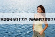我想在砀山找个工作（砀山县找工作普工）