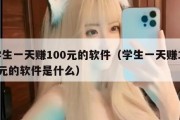 学生一天赚100元的软件（学生一天赚100元的软件是什么）