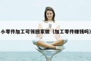 小零件加工可领回家做（加工零件赚钱吗）