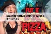 2025年挣钱的好项目排行榜（2025年做什么行业）