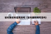 宝妈兼职网是真的吗（宝妈兼职网可靠吗）