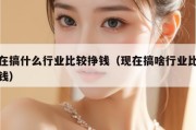 现在搞什么行业比较挣钱（现在搞啥行业比较赚钱）