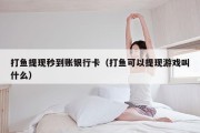 打鱼提现秒到账银行卡（打鱼可以提现游戏叫什么）