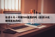 投资十元一天赚500是真的吗（投资10元赚钱是真的吗）