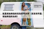能直接加微信的交友软件20岁（交友软件直接加微信的女的）