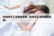 东阳找手工活拿回家做（东阳手工活可带回家做）