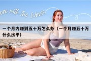一个月内赚到五十万怎么办（一个月赚五十万什么水平）