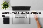 农村开什么厂最稳定（农村开什么厂最稳定赚钱）