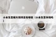 小本生意赚大钱项目有哪些（小本生意挣钱吗）