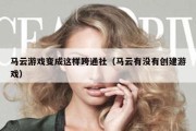 马云游戏变成这样跨通社（马云有没有创建游戏）