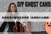 负债累累的赚钱方法视频（负债做什么赚钱）