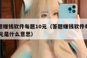 答题赚钱软件每题10元（答题赚钱软件每题10元是什么意思）