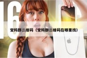宝妈群二维码（宝妈群二维码在哪里找）