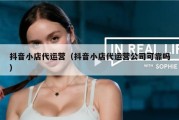 抖音小店代运营（抖音小店代运营公司可靠吗）