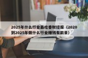 2025年什么行业最吃香财经报（2020到2025年做什么行业赚钱有前景）