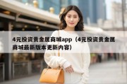 4元投资贵金属商城app（4元投资贵金属商城最新版本更新内容）