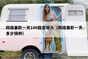 网络兼职一天100稳定收入（网络兼职一天多少钱啊）