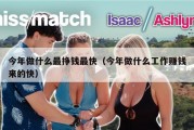 今年做什么最挣钱最快（今年做什么工作赚钱来的快）