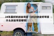 24年最好的创业项目（2020创业好项目 什么创业项目赚钱）