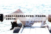 外包给个人的合同怎么写才有效（外包合同有法律效力吗）