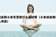 创业做小本生意做什么最好呢（小本创业做什么项目）