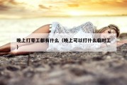 晚上打零工都有什么（晚上可以打什么临时工）