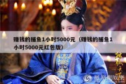 赚钱的捕鱼1小时5000元（赚钱的捕鱼1小时5000元红包版）